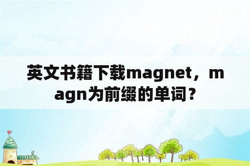 英文书籍下载magnet，magn为前缀的单词？