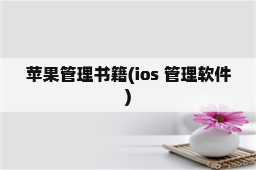 苹果管理书籍(ios 管理软件)