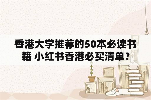 香港大学推荐的50本必读书籍 小红书香港必买清单？