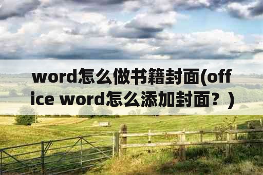 word怎么做书籍封面(office word怎么添加封面？)