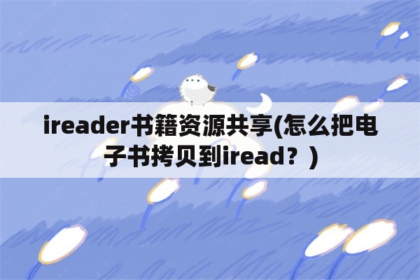 ireader书籍资源共享(怎么把电子书拷贝到iread？)