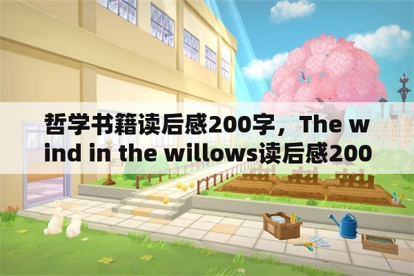 哲学书籍读后感200字，The wind in the willows读后感200字？