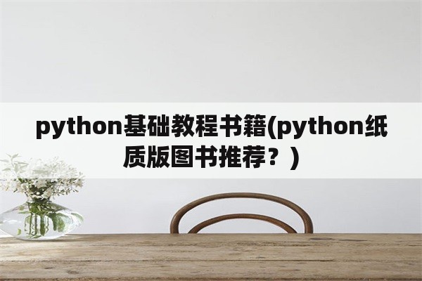 python基础教程书籍(python纸质版图书推荐？)