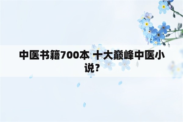 中医书籍700本 十大巅峰中医小说？