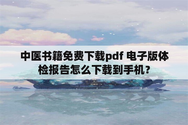 中医书籍免费下载pdf 电子版体检报告怎么下载到手机？