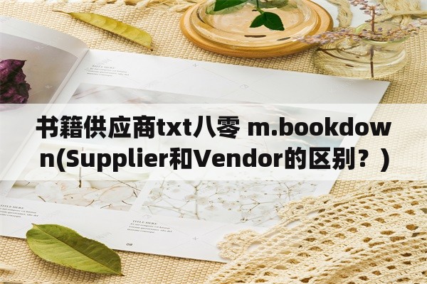 书籍供应商txt八零 m.bookdown(Supplier和Vendor的区别？)