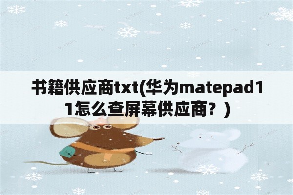 书籍供应商txt(华为matepad11怎么查屏幕供应商？)