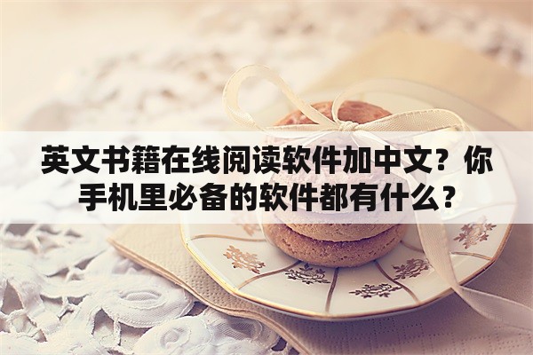 英文书籍在线阅读软件加中文？你手机里必备的软件都有什么？