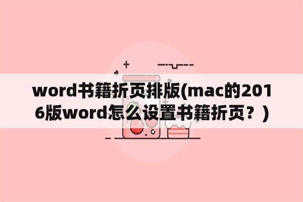word书籍折页排版(mac的2016版word怎么设置书籍折页？)