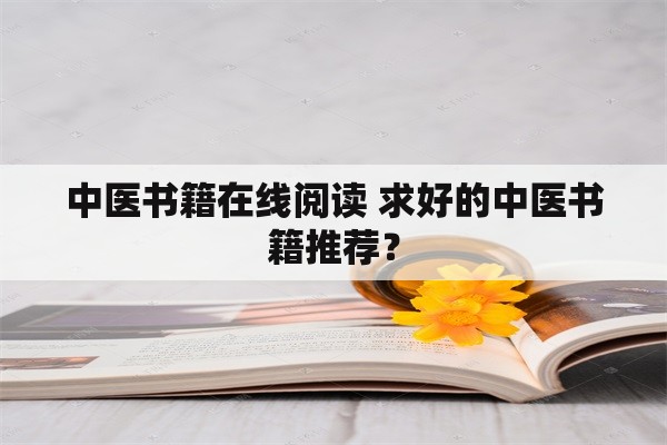 中医书籍在线阅读 求好的中医书籍推荐？