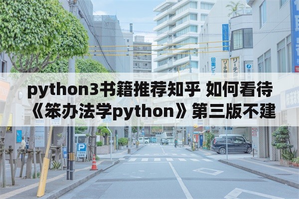 python3书籍推荐知乎 如何看待《笨办法学python》第三版不建议学python3？