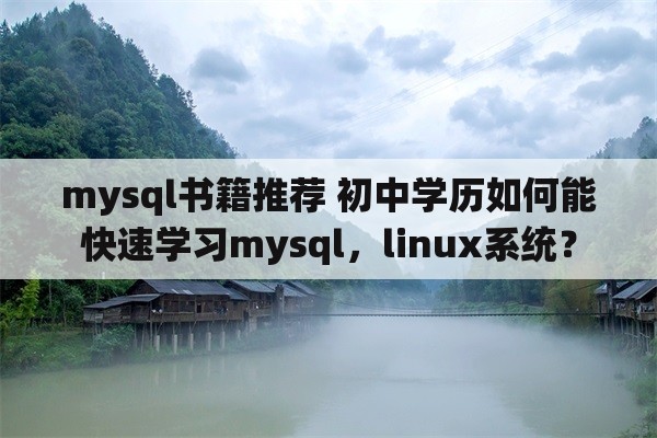 mysql书籍推荐 初中学历如何能快速学习mysql，linux系统？