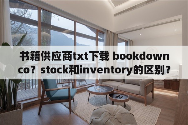 书籍供应商txt下载 bookdownco？stock和inventory的区别？