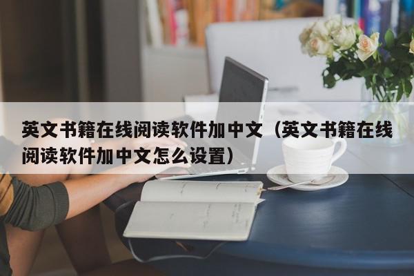 英文书籍在线阅读软件加中文（英文书籍在线阅读软件加中文怎么设置）