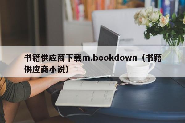 书籍供应商下载m.bookdown（书籍供应商小说）