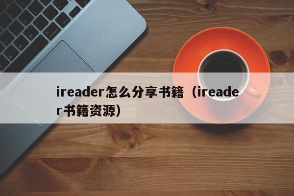 ireader怎么分享书籍（ireader书籍资源）