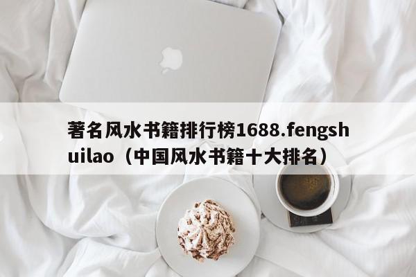 著名风水书籍排行榜1688.fengshuilao（中国风水书籍十大排名）
